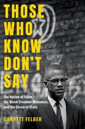 Garrett Felber. Those Who Know Don't Say: The Nation of Islam, the Black Freedom Movement, and the Carceral State.